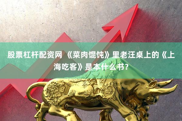 股票杠杆配资网 《菜肉馄饨》里老汪桌上的《上海吃客》是本什么书？