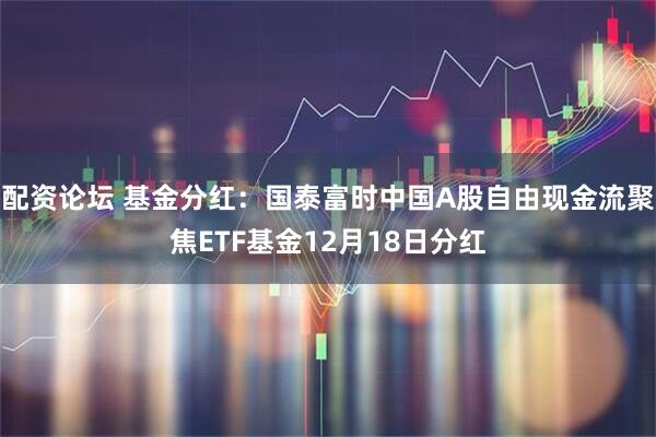 配资论坛 基金分红：国泰富时中国A股自由现金流聚焦ETF基金12月18日分红
