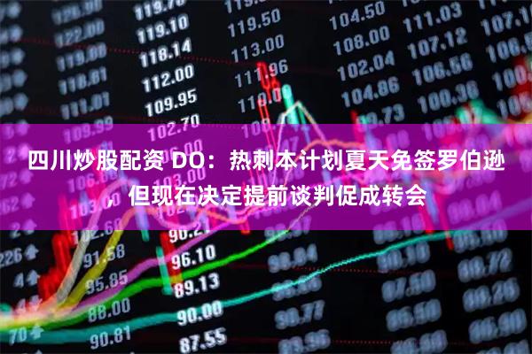 四川炒股配资 DO:热刺本计划夏天免签罗伯逊,但现在决定提前谈判促成转会