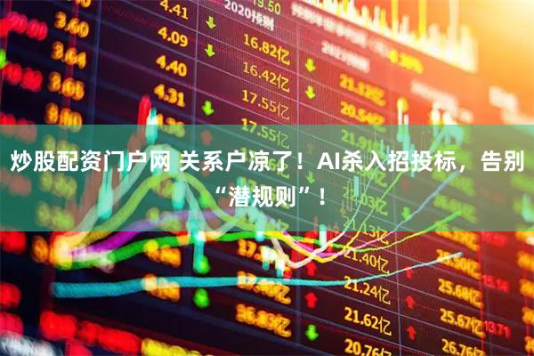 炒股配资门户网 关系户凉了！AI杀入招投标，告别“潜规则”！