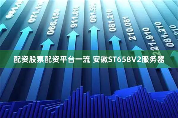 配资股票配资平台一流 安徽ST658V2服务器