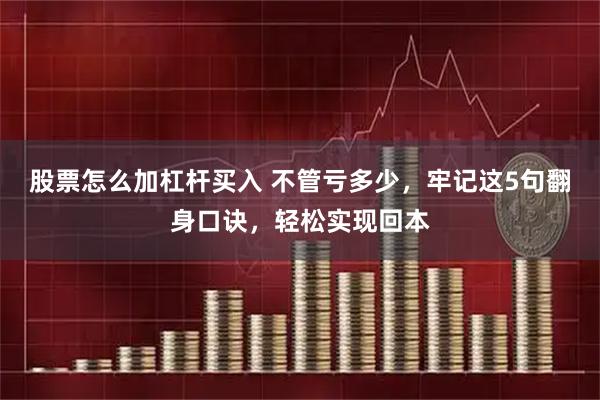 股票怎么加杠杆买入 不管亏多少，牢记这5句翻身口诀，轻松实现回本