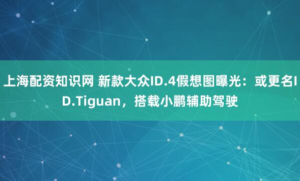 上海配资知识网 新款大众ID.4假想图曝光：或更名ID.Tiguan，搭载小鹏辅助驾驶
