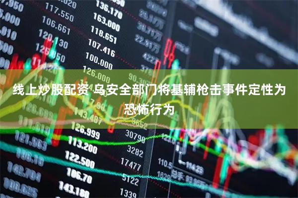 线上炒股配资 乌安全部门将基辅枪击事件定性为恐怖行为