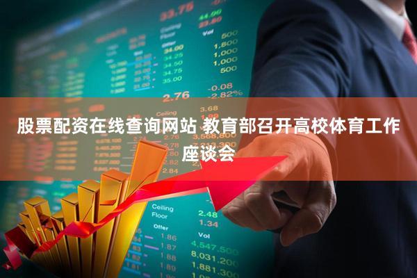 股票配资在线查询网站 教育部召开高校体育工作座谈会
