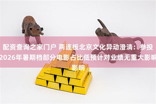 配资查询之家门户 两连板北京文化异动澄清：参投2026年暑期档部分电影占比低预计对业绩无重大影响